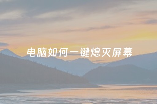 电脑如何一键熄灭屏幕（电脑如何一键熄灭屏幕快捷键键）