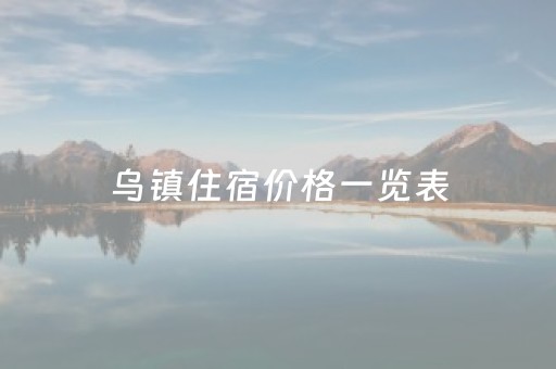 乌镇住宿价格一览表（乌镇住宿价格一览表图片）