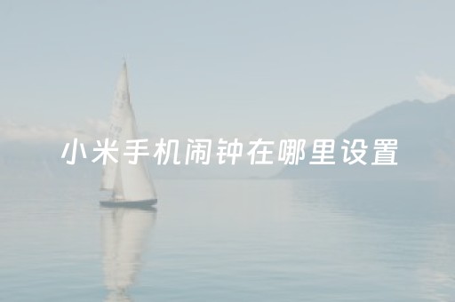 小米手机闹钟在哪里设置（小米手机闹钟在哪里设置时间）