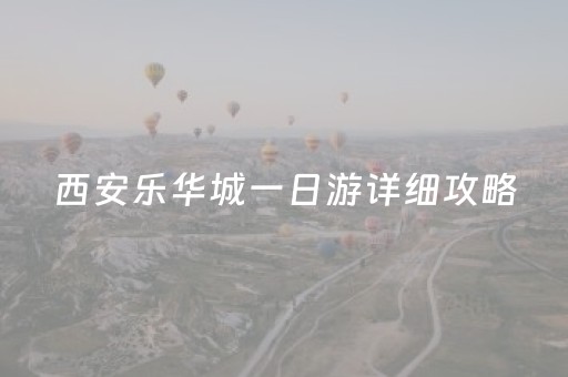 西安乐华城一日游详细攻略（西安乐华城门票介绍）