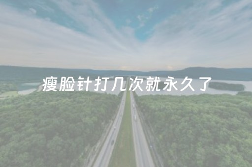 瘦脸针打几次就永久了（小v脸针和瘦脸针的区别）