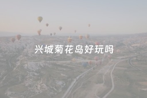兴城菊花岛好玩吗（兴城菊花岛好玩吗现在）