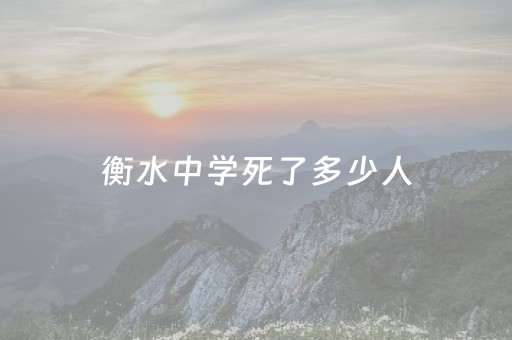 衡水中学死了多少人（衡水中学有人学死的吗）