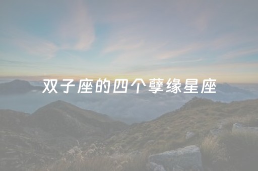 双子座的四个孽缘星座（2024双子的感情劫）