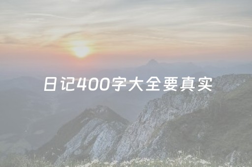 日记400字大全要真实（小学六年级日记400字大全要真实）