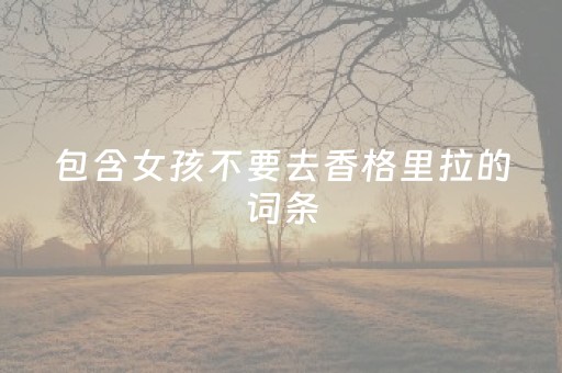 包含女孩不要去香格里拉的词条