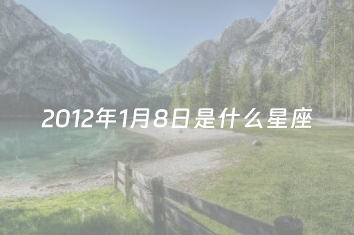 2012年1月8日是什么星座（20121月8号是什么星座）