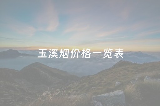 玉溪烟价格一览表（玉溪烟价格一览表
年）
