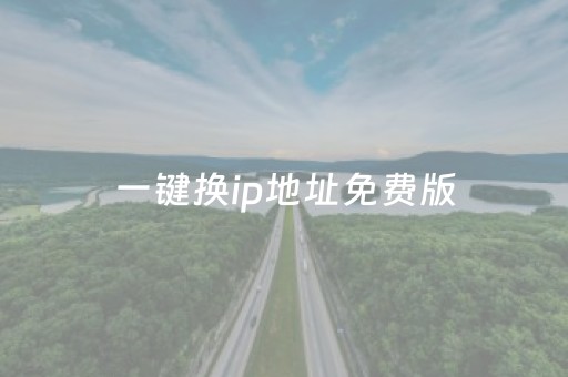 一键换ip地址免费版（国内代理ip免费）