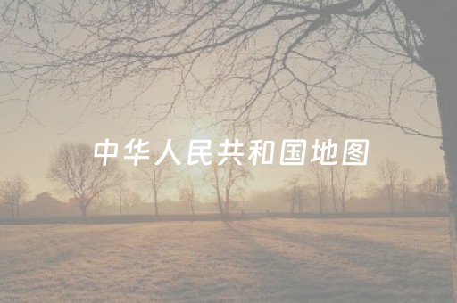 中华人民共和国地图（中华人民共和国地图2023版）