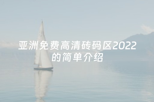 亚洲免费高清砖码区2022的简单介绍
