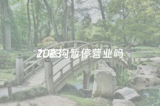 2023
九寨沟暂停营业吗（九寨沟关门了吗）