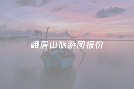 峨眉山旅游团报价（峨眉山跟团旅游价格）