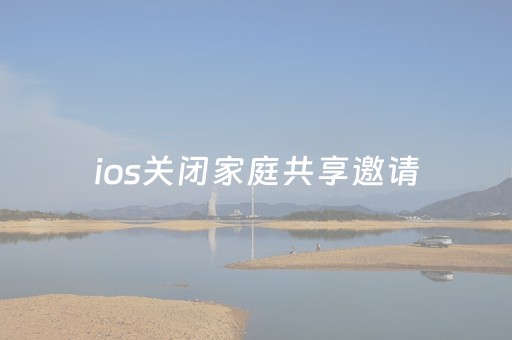 ios关闭家庭共享邀请（如何关闭苹果的家庭共享服务）