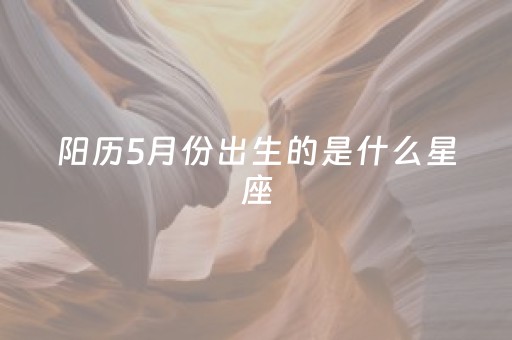 阳历5月份出生的是什么星座（阳历2月4日是什么星座）