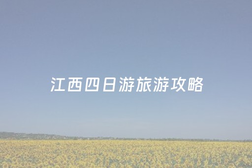 江西四日游旅游攻略（江西四日游大致多少钱）