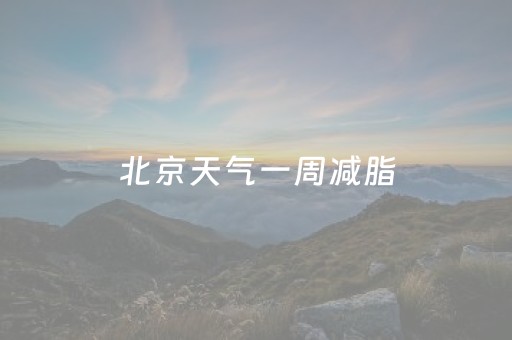 北京天气一周减脂（北京天气一周减脂多少）
