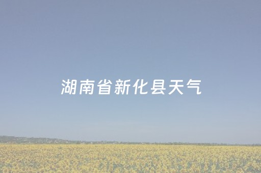 湖南省新化县天气（湖南省新化县天气情况）