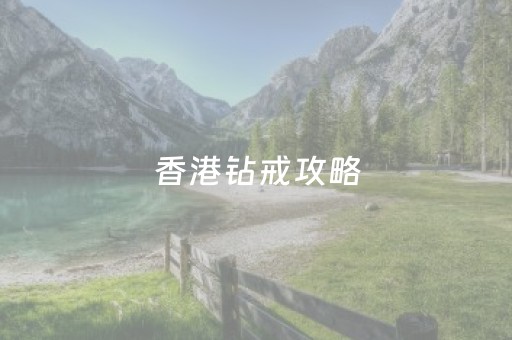 香港钻戒攻略（香港的钻石戒指会是假的吗）