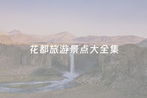 花都旅游景点大全集（花都旅游景点大全集免费）