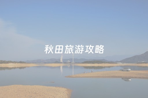 秋田旅游攻略（秋田民宿）