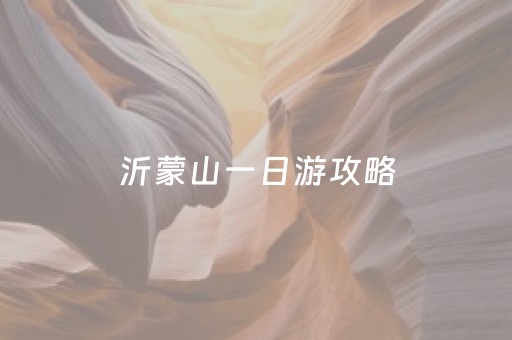 沂蒙山一日游攻略（沂蒙山攻略自驾游）