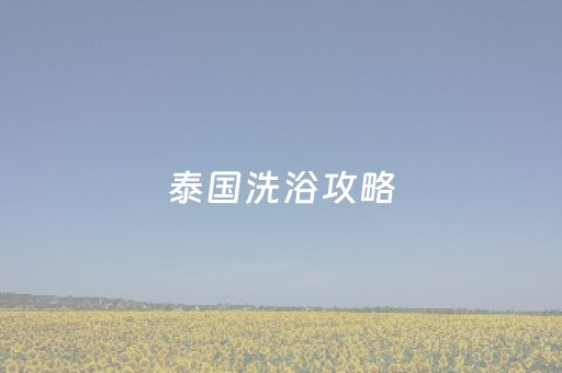 泰国洗浴攻略（济阳洗浴攻略）