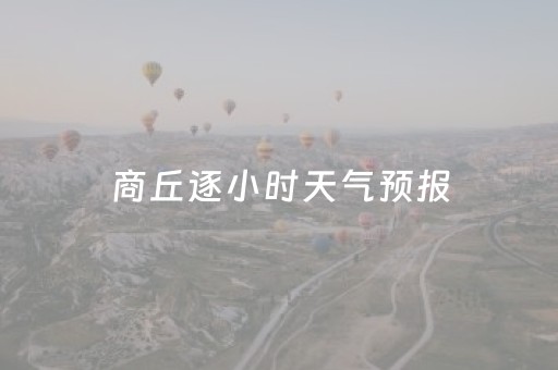 商丘逐小时天气预报（商丘天气预报24小时内每小时）