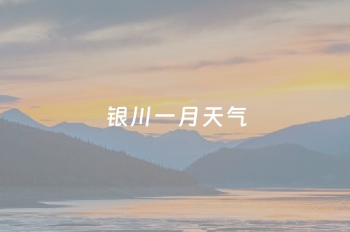 银川一月天气（银川一月天气查询）