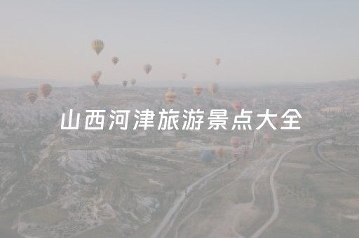 山西河津旅游景点大全（山西河津一日游攻略）