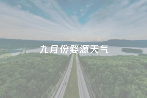 九月份婺源天气（九月份婺源天气情况）