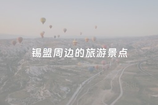 锡盟周边的旅游景点（锡盟周边的旅游景点有哪些）