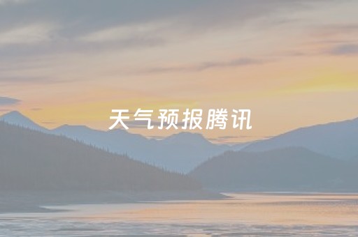 天气预报腾讯（天气预报 腾讯）