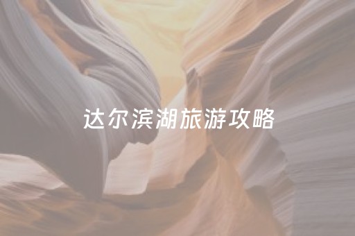 达尔滨湖旅游攻略（达尔滨湖旅游攻略路线）