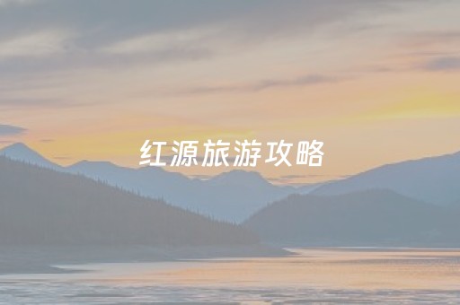 红源旅游攻略（红源旅游景观）
