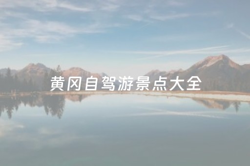 黄冈自驾游景点大全（黄冈自驾游景点大全攻略）