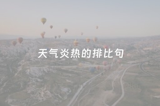 天气炎热的排比句（形容天热的排比句子）