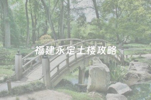 福建永定土楼攻略（福建永定土楼具体位置）