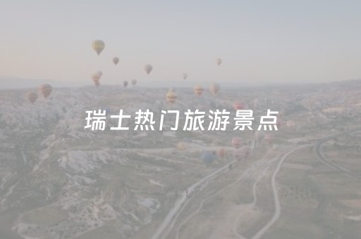 瑞士热门旅游景点（瑞士旅游十大必去旅游景点）