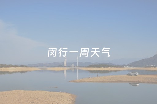 闵行一周天气（闵行一周天气预报周五）