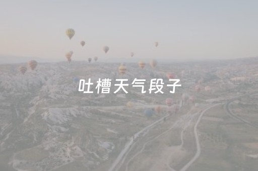 吐槽天气段子（吐槽天气的表情包）