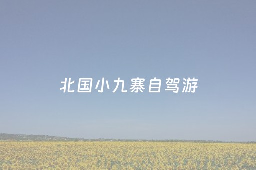 北国小九寨自驾游（北方小九寨）