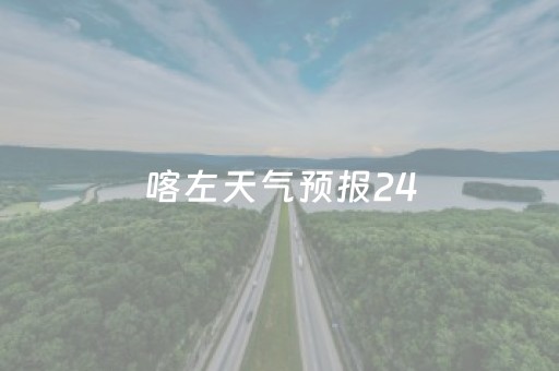 喀左天气预报24（喀左天气预报24小时查询）