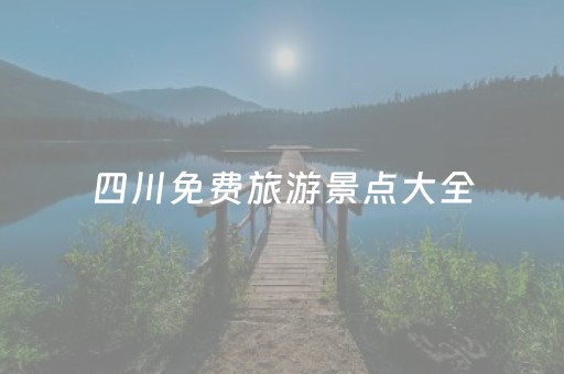 四川免费旅游景点大全（四川免费旅游景点大全推荐）