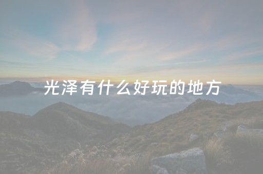 光泽有什么好玩的地方（光泽县景点）