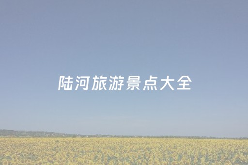 陆河旅游景点大全（陆河 景点）