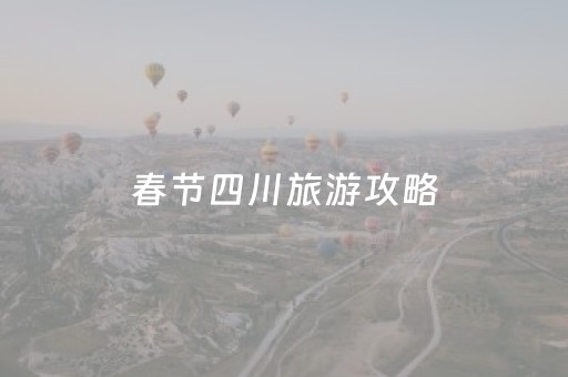 春节四川旅游攻略（春节家庭旅游最佳去处）