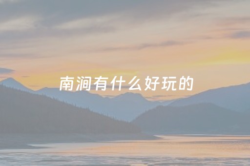 南涧有什么好玩的（南涧有什么好玩的地方景点推荐）