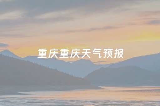 重庆重庆天气预报（重庆 天气预报）