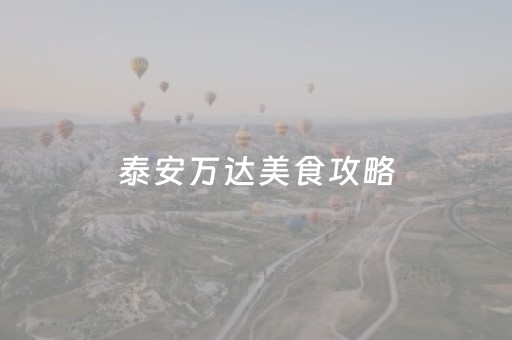 泰安万达美食攻略（泰安万达附近好吃的饭店）